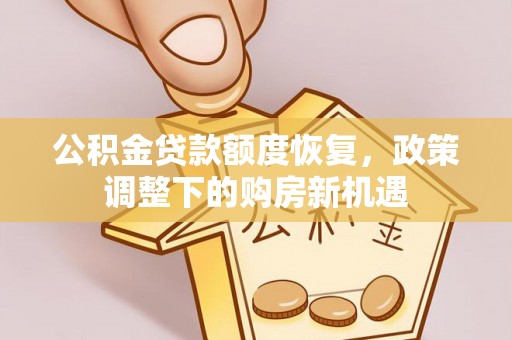 全州公积金贷款额度恢复，政策调整下的购房新机遇