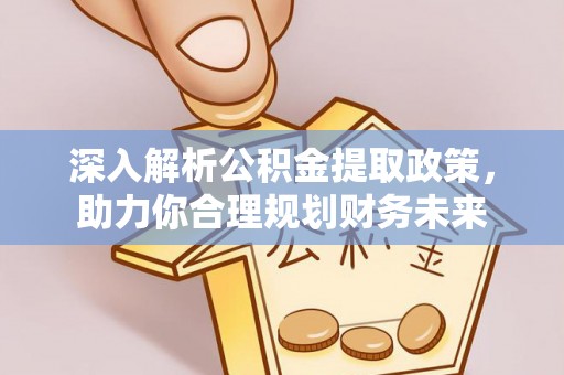 全州深入解析公积金提取政策，助力你合理规划财务未来
