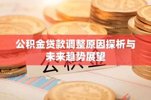全州公积金贷款调整原因探析与未来趋势展望