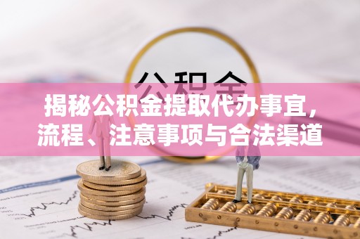 全州揭秘公积金提取代办事宜，流程、注意事项与合法渠道