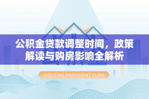 全州公积金贷款调整时间，政策解读与购房影响全解析