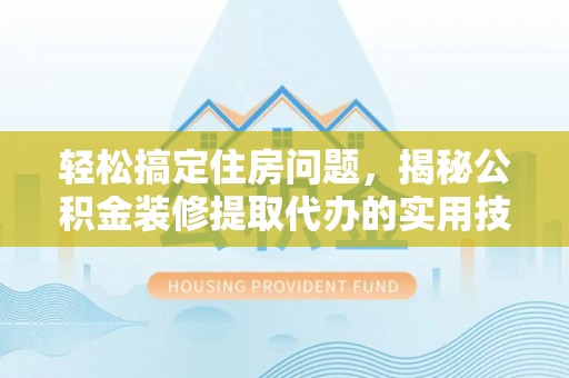全州轻松搞定住房问题，揭秘公积金装修提取代办的实用技巧