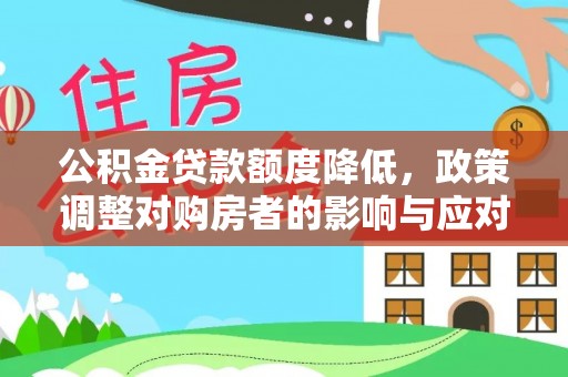 全州公积金贷款额度降低，政策调整对购房者的影响与应对策略