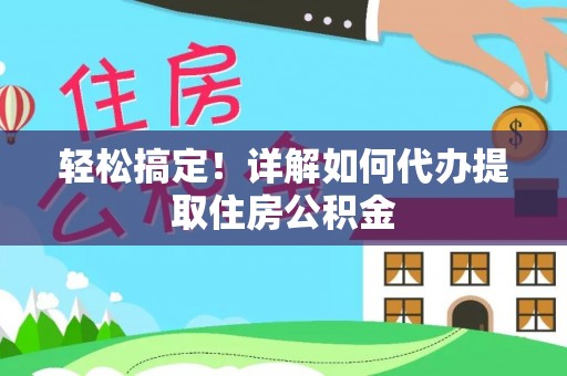 全州轻松搞定！详解如何代办提取住房公积金