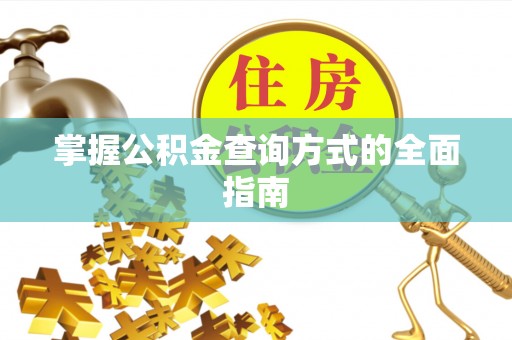 全州掌握公积金查询方式的全面指南