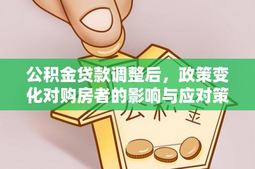 全州公积金贷款调整后，政策变化对购房者的影响与应对策略