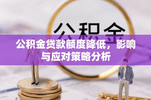 全州公积金贷款额度降低，影响与应对策略分析