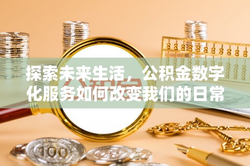 全州探索未来生活，公积金数字化服务如何改变我们的日常