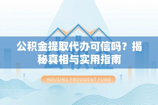全州公积金提取代办可信吗？揭秘真相与实用指南