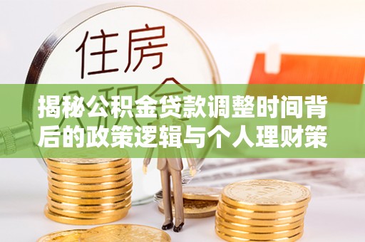 全州揭秘公积金贷款调整时间背后的政策逻辑与个人理财策略