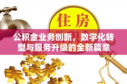 全州公积金业务创新，数字化转型与服务升级的全新篇章