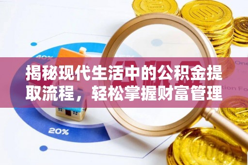 全州揭秘现代生活中的公积金提取流程，轻松掌握财富管理新技能