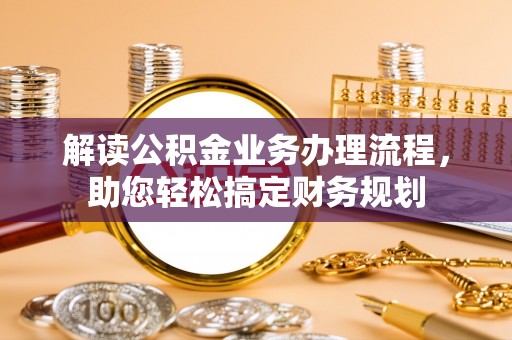 全州解读公积金业务办理流程，助您轻松搞定财务规划