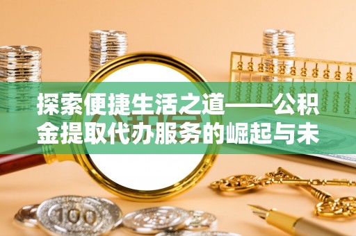 全州探索便捷生活之道——公积金提取代办服务的崛起与未来