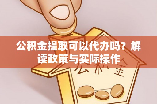 全州公积金提取可以代办吗？解读政策与实际操作
