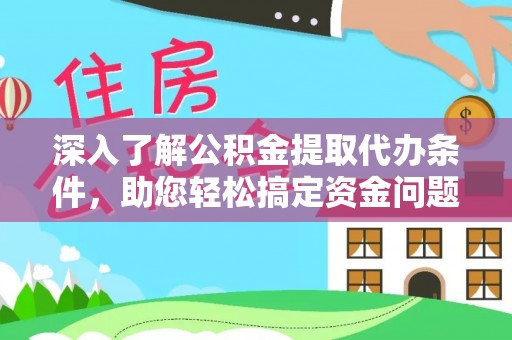 全州深入了解公积金提取代办条件，助您轻松搞定资金问题