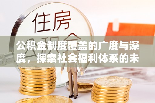 全州公积金制度覆盖的广度与深度，探索社会福利体系的未来方向