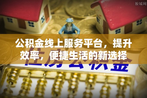 全州公积金线上服务平台，提升效率，便捷生活的新选择