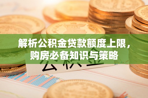 全州解析公积金贷款额度上限，购房必备知识与策略