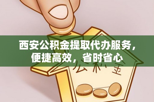 全州西安公积金提取代办服务，便捷高效，省时省心