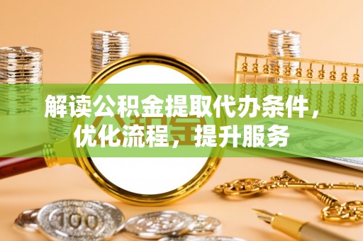 全州解读公积金提取代办条件，优化流程，提升服务