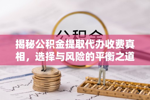 全州揭秘公积金提取代办收费真相，选择与风险的平衡之道