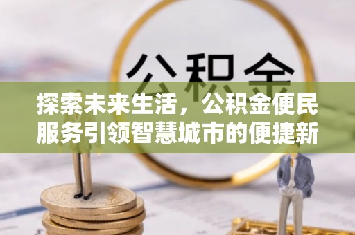 全州探索未来生活，公积金便民服务引领智慧城市的便捷新体验