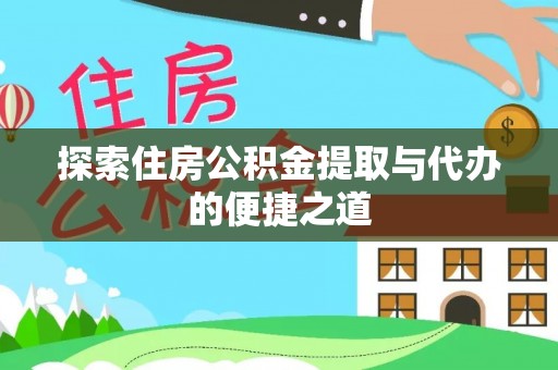 全州探索住房公积金提取与代办的便捷之道