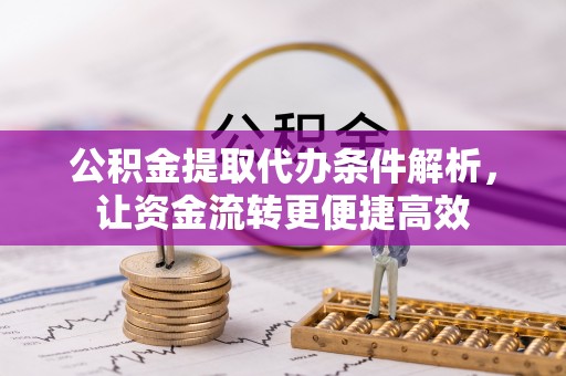 全州公积金提取代办条件解析，让资金流转更便捷高效