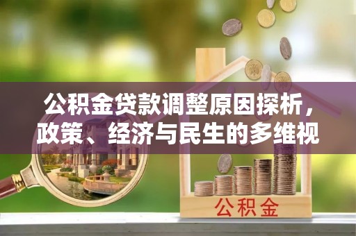 全州公积金贷款调整原因探析，政策、经济与民生的多维视角
