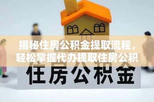 全州揭秘住房公积金提取流程，轻松掌握代办提取住房公积金技巧