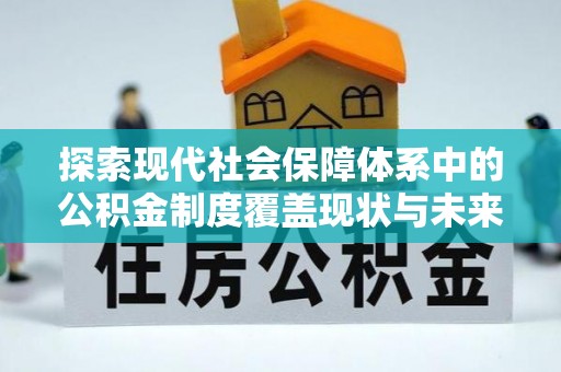 全州探索现代社会保障体系中的公积金制度覆盖现状与未来