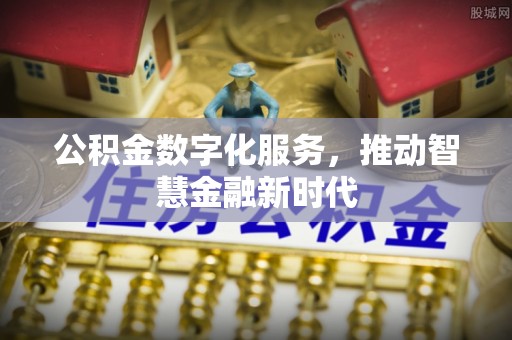 全州公积金数字化服务，推动智慧金融新时代