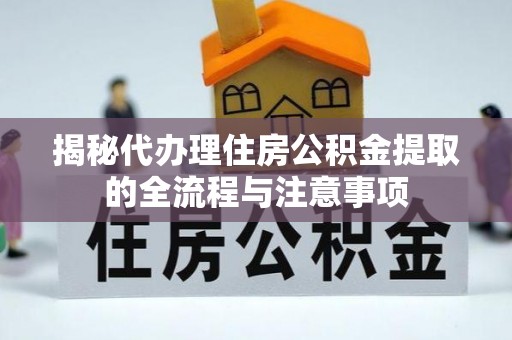 全州揭秘代办理住房公积金提取的全流程与注意事项