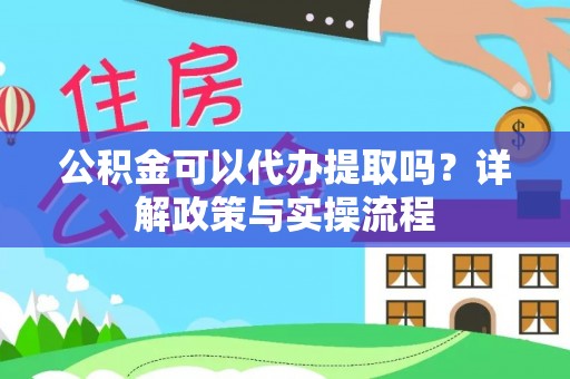 全州公积金可以代办提取吗？详解政策与实操流程