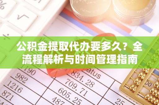 全州公积金提取代办要多久？全流程解析与时间管理指南
