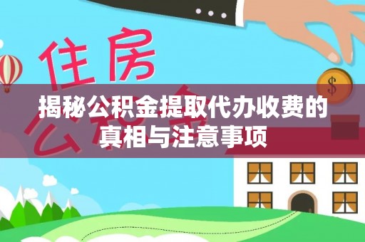 全州揭秘公积金提取代办收费的真相与注意事项