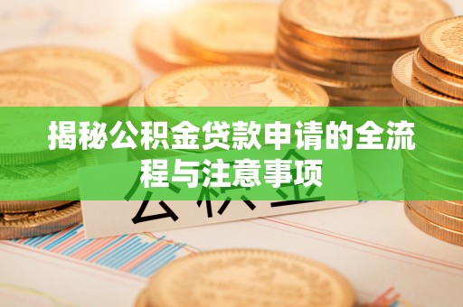 全州揭秘公积金贷款申请的全流程与注意事项
