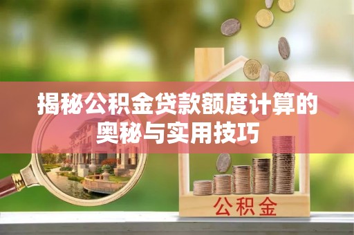 全州揭秘公积金贷款额度计算的奥秘与实用技巧