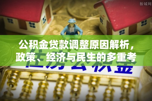 全州公积金贷款调整原因解析，政策、经济与民生的多重考量