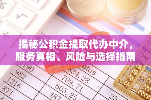 全州揭秘公积金提取代办中介，服务真相、风险与选择指南