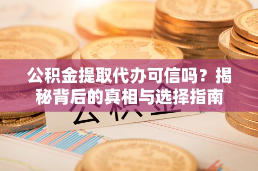 全州公积金提取代办可信吗？揭秘背后的真相与选择指南