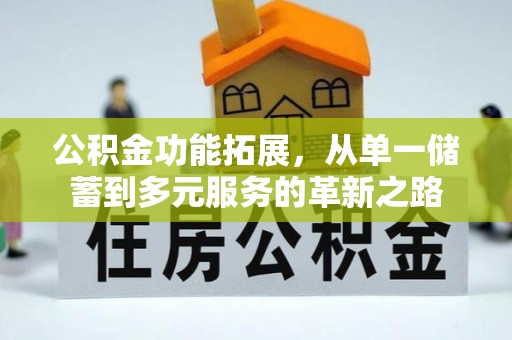 全州公积金功能拓展，从单一储蓄到多元服务的革新之路