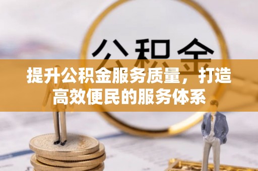 全州提升公积金服务质量，打造高效便民的服务体系