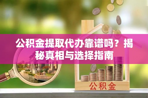 全州公积金提取代办靠谱吗？揭秘真相与选择指南