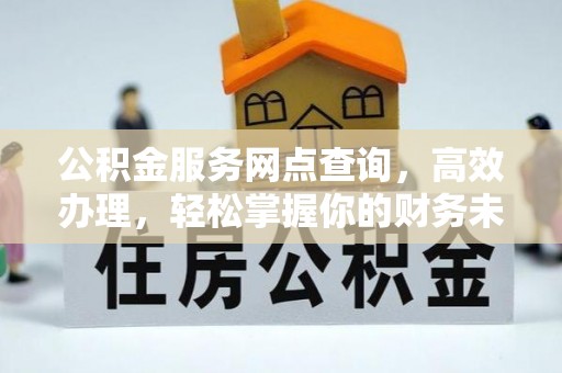全州公积金服务网点查询，高效办理，轻松掌握你的财务未来