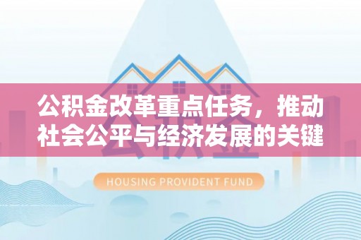 全州公积金改革重点任务，推动社会公平与经济发展的关键一步