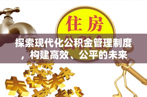 全州探索现代化公积金管理制度，构建高效、公平的未来