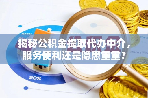 全州揭秘公积金提取代办中介，服务便利还是隐患重重？