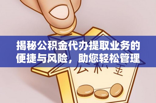 全州揭秘公积金代办提取业务的便捷与风险，助您轻松管理个人财务